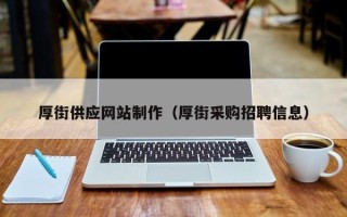 长沙厚街供应网站制作（厚街采购招聘信息）