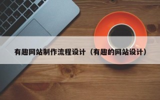 长沙有趣网站制作流程设计（有趣的网站设计）