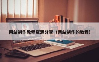 长沙网站制作教程资源分享（网站制作的教程）