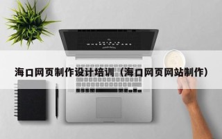 长沙海口网页制作设计培训（海口网页网站制作）