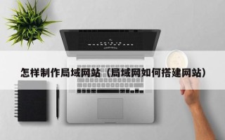 长沙怎样制作局域网站（局域网如何搭建网站）