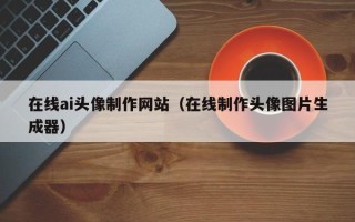 长沙在线ai头像制作网站（在线制作头像图片生成器）