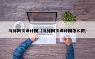 长沙海鲜网页设计图（海鲜网页设计图怎么做）