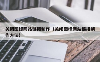 长沙关闭图标网站链接制作（关闭图标网站链接制作方法）