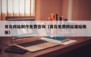长沙青岛网站制作免费咨询（青岛免费网站建站模板）