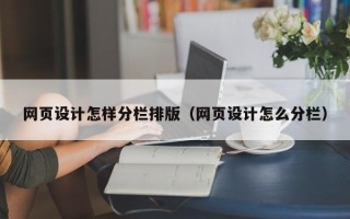 长沙网页设计怎样分栏排版（网页设计怎么分栏）