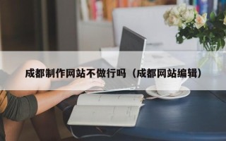 长沙成都制作网站不做行吗（成都网站编辑）