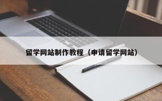 长沙留学网站制作教程（申请留学网站）