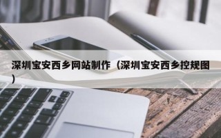 长沙深圳宝安西乡网站制作（深圳宝安西乡控规图）