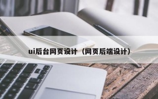 长沙ui后台网页设计（网页后端设计）